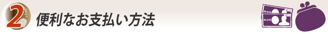 2.便利なお支払い方法